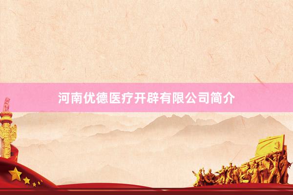 河南优德医疗开辟有限公司简介