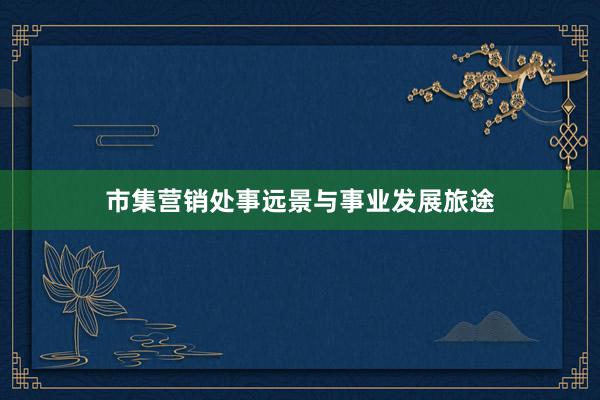 市集营销处事远景与事业发展旅途