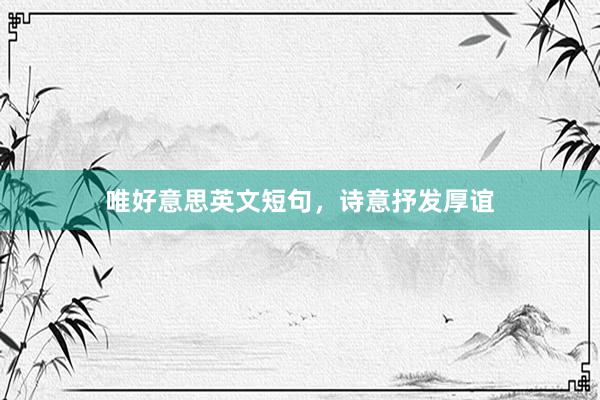 唯好意思英文短句，诗意抒发厚谊